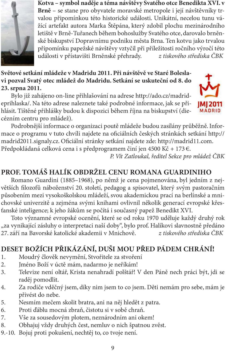 města Brna. Ten kotvu jako trvalou připomínku papežské návštěvy vztyčil při příležitosti ročního výročí této události v přístavišti Brněnské přehrady.