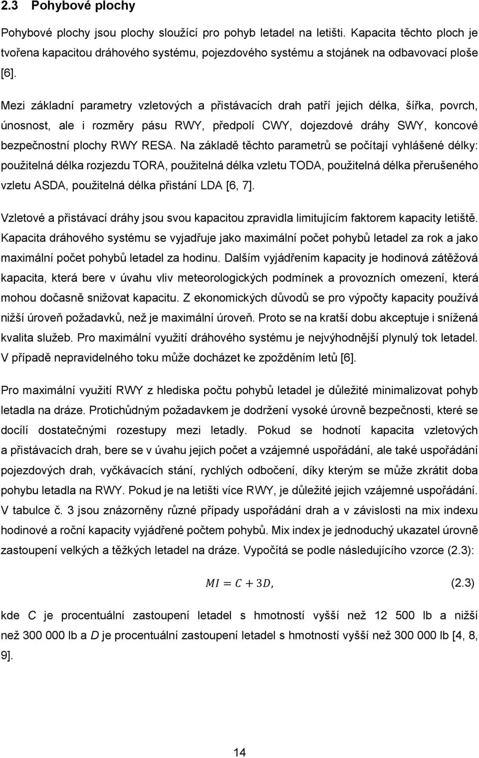 Mezi základní parametry vzletových a přistávacích drah patří jejich délka, šířka, povrch, únosnost, ale i rozměry pásu RWY, předpolí CWY, dojezdové dráhy SWY, koncové bezpečnostní plochy RWY RESA.