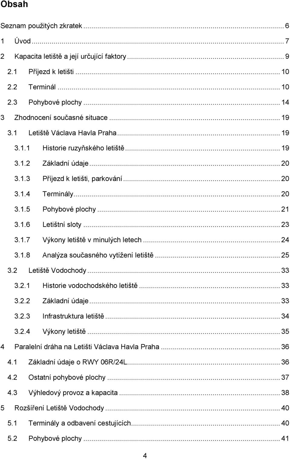 .. 21 3.1.6 Letištní sloty... 23 3.1.7 Výkony letiště v minulých letech... 24 3.1.8 Analýza současného vytížení letiště... 25 3.2 Letiště Vodochody... 33 3.2.1 Historie vodochodského letiště... 33 3.2.2 Základní údaje.