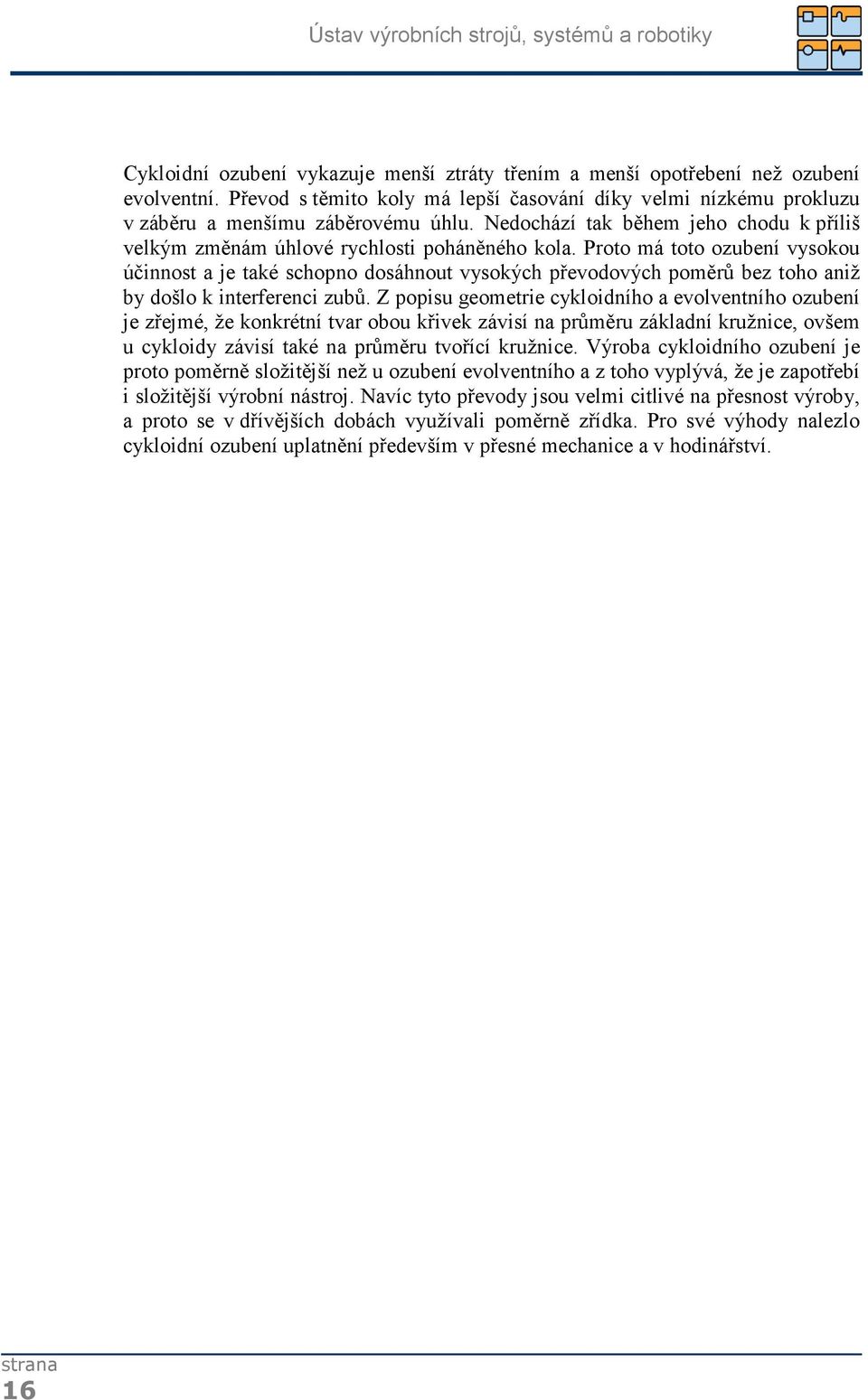 Proto má toto ozubení vysokou účinnost a je také schopno dosáhnout vysokých převodových poměrů bez toho aniž by došlo k interferenci zubů.