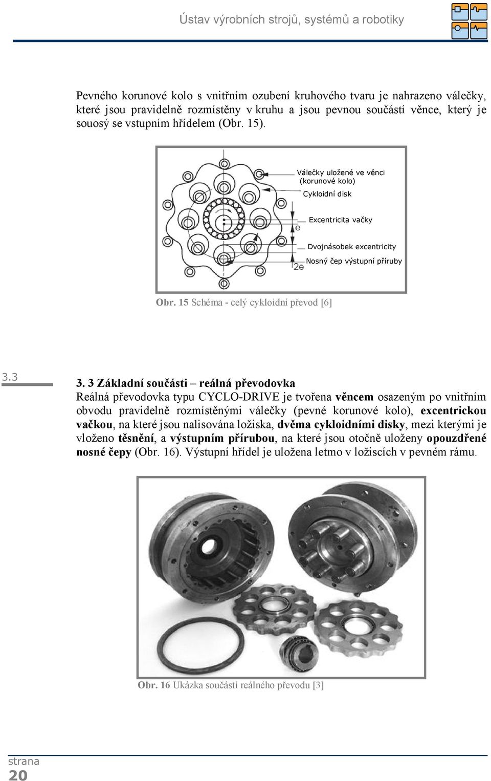 3 Základní součásti reálná převodovka Reálná převodovka typu CYCLO-DRIVE je tvořena věncem osazeným po vnitřním obvodu pravidelně rozmístěnými válečky (pevné korunové kolo), excentrickou vačkou, na