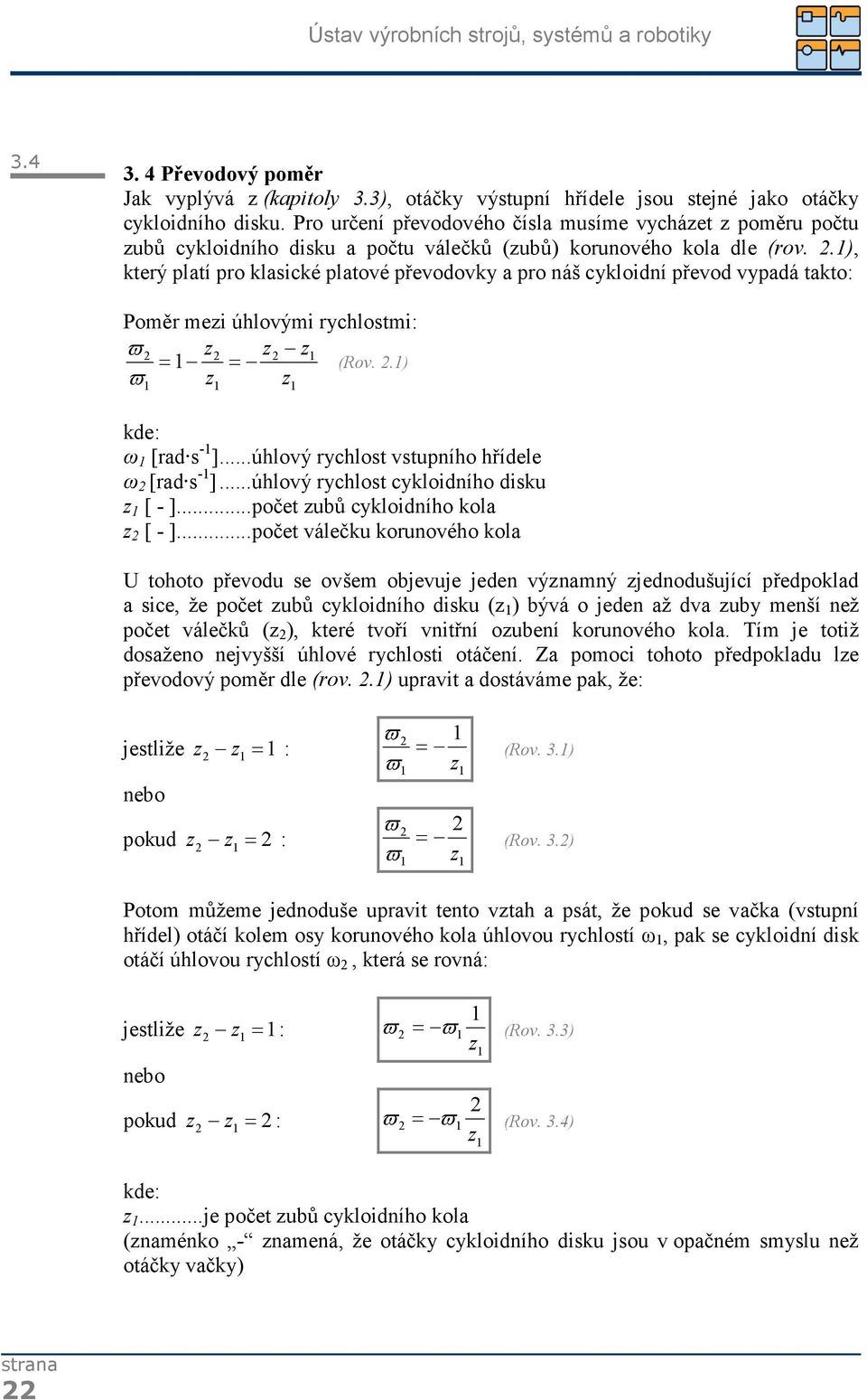 1), který platí pro klasické platové převodovky a pro náš cykloidní převod vypadá takto: Poměr mezi úhlovými rychlostmi: ϖ 2 z2 z2 z1 = 1 = (Rov. 2.1) ϖ z z 1 1 1 kde: ω 1 [rad s -1 ].