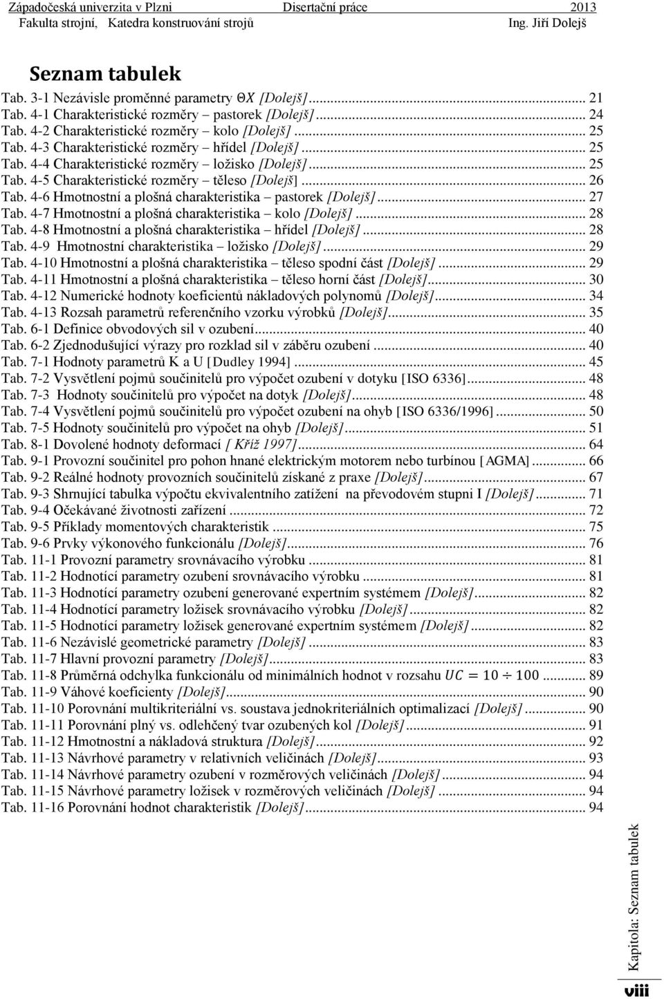 4-6 Hmotnostní a plošná charakteristika pastorek [Dolejš]... 27 Tab. 4-7 Hmotnostní a plošná charakteristika kolo [Dolejš]... 28 Tab. 4-8 Hmotnostní a plošná charakteristika hřídel [Dolejš]... 28 Tab. 4-9 Hmotnostní charakteristika ložisko [Dolejš].