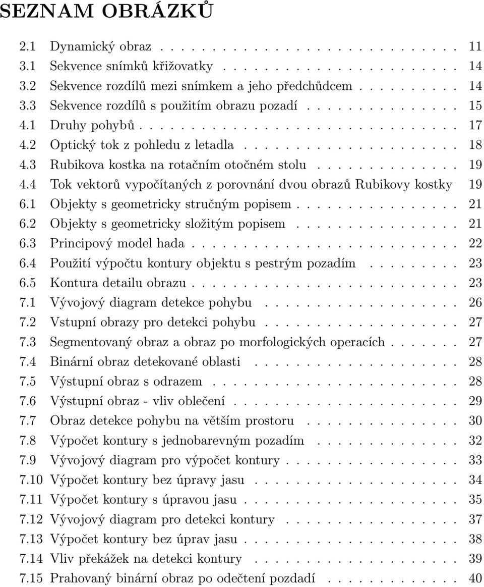 4 Tok vektorů vypočítaných z porovnání dvou obrazů Rubikovy kostky 19 6.1 Objekty s geometricky stručným popisem................ 21 6.2 Objekty s geometricky složitým popisem................ 21 6.3 Principový model hada.