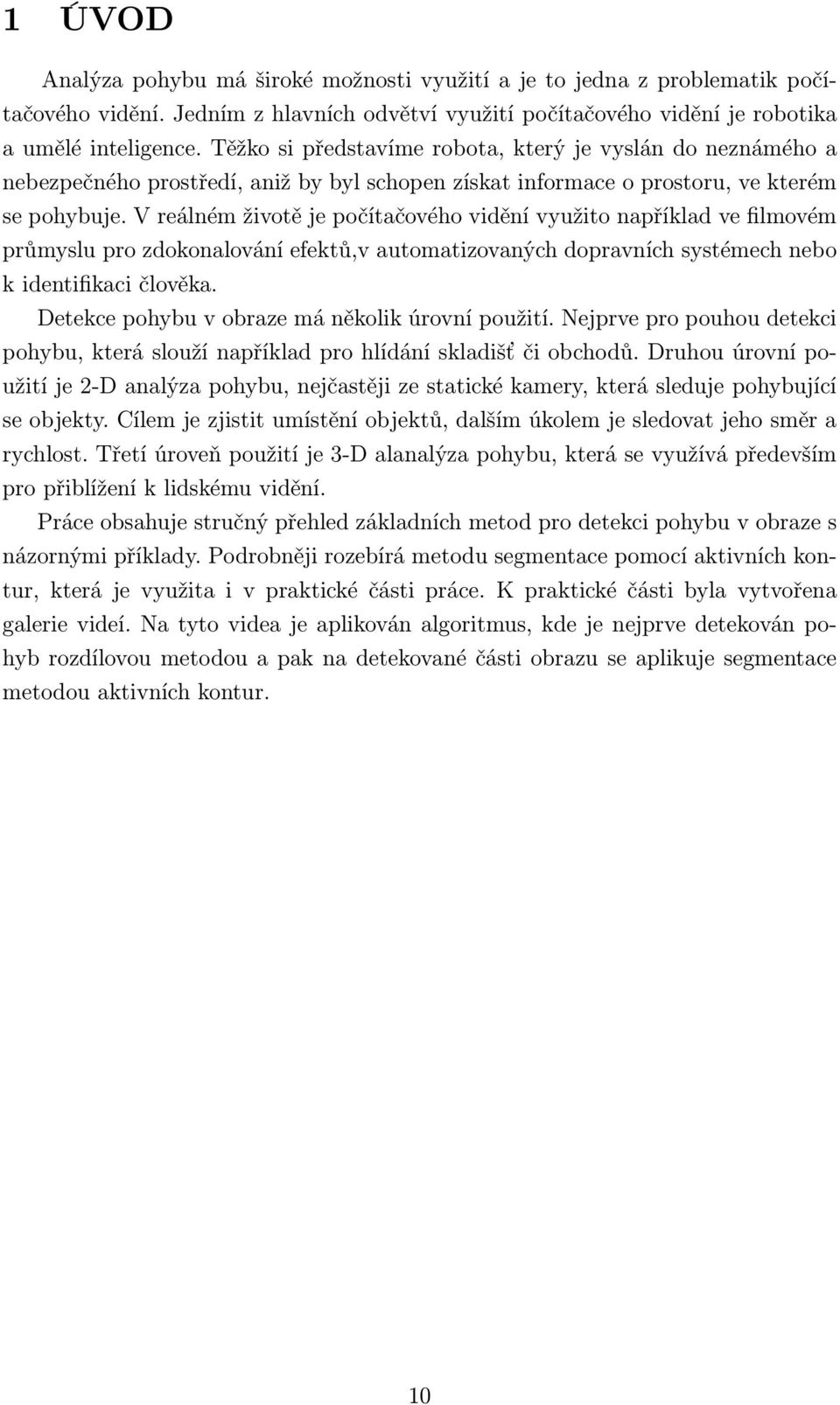 V reálném životě je počítačového vidění využito například ve filmovém průmyslu pro zdokonalování efektů,v automatizovaných dopravních systémech nebo k identifikaci člověka.