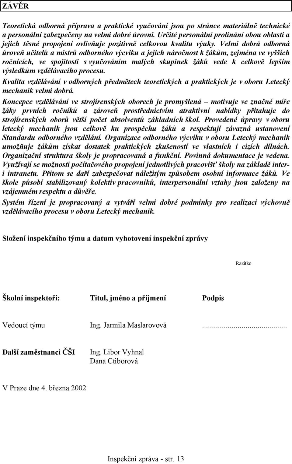 Velmi dobrá odborná úroveň učitelů a mistrů odborného výcviku a jejich náročnost k žákům, zejména ve vyšších ročnících, ve spojitosti s vyučováním malých skupinek žáků vede k celkově lepším výsledkům