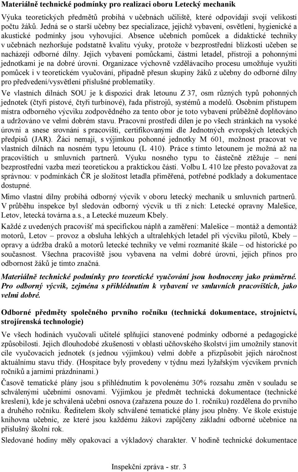 Absence učebních pomůcek a didaktické techniky v učebnách nezhoršuje podstatně kvalitu výuky, protože v bezprostřední blízkosti učeben se nacházejí odborné dílny.