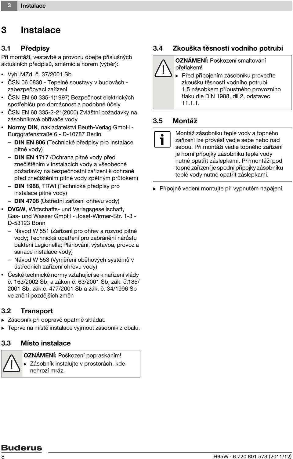požadavky na zásobníkové ohřívače vody Normy DIN, nakladatelství Beuth-Verlag GmbH - Burggrafenstraße 6 - D-10787 Berlin DIN EN 806 (Technické předpisy pro instalace pitné vody) DIN EN 1717 (Ochrana