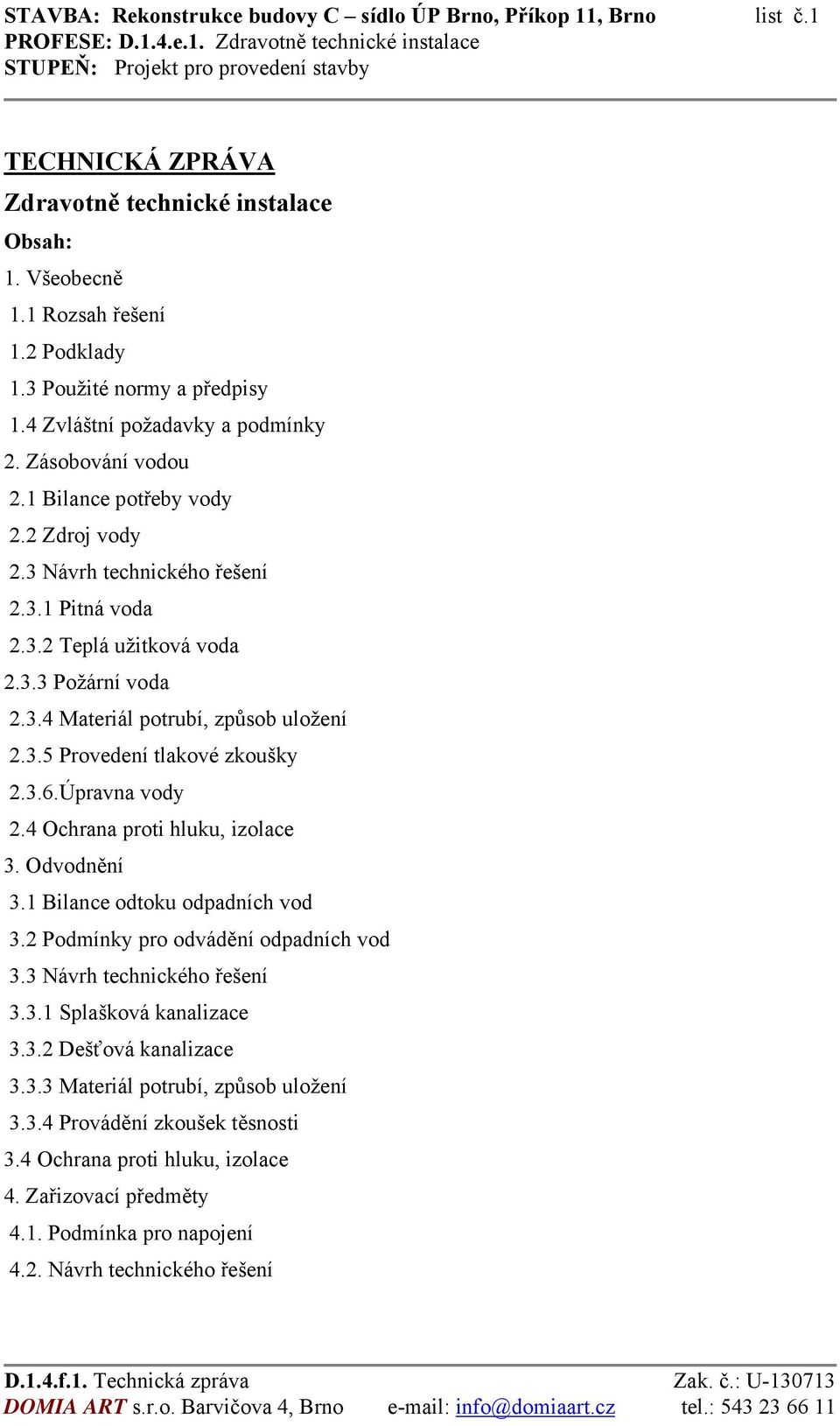 3.5 Provedení tlakové zkoušky 2.3.6.Úpravna vody 2.4 Ochrana proti hluku, izolace 3. Odvodnění 3.1 Bilance odtoku odpadních vod 3.2 Podmínky pro odvádění odpadních vod 3.3 Návrh technického řešení 3.