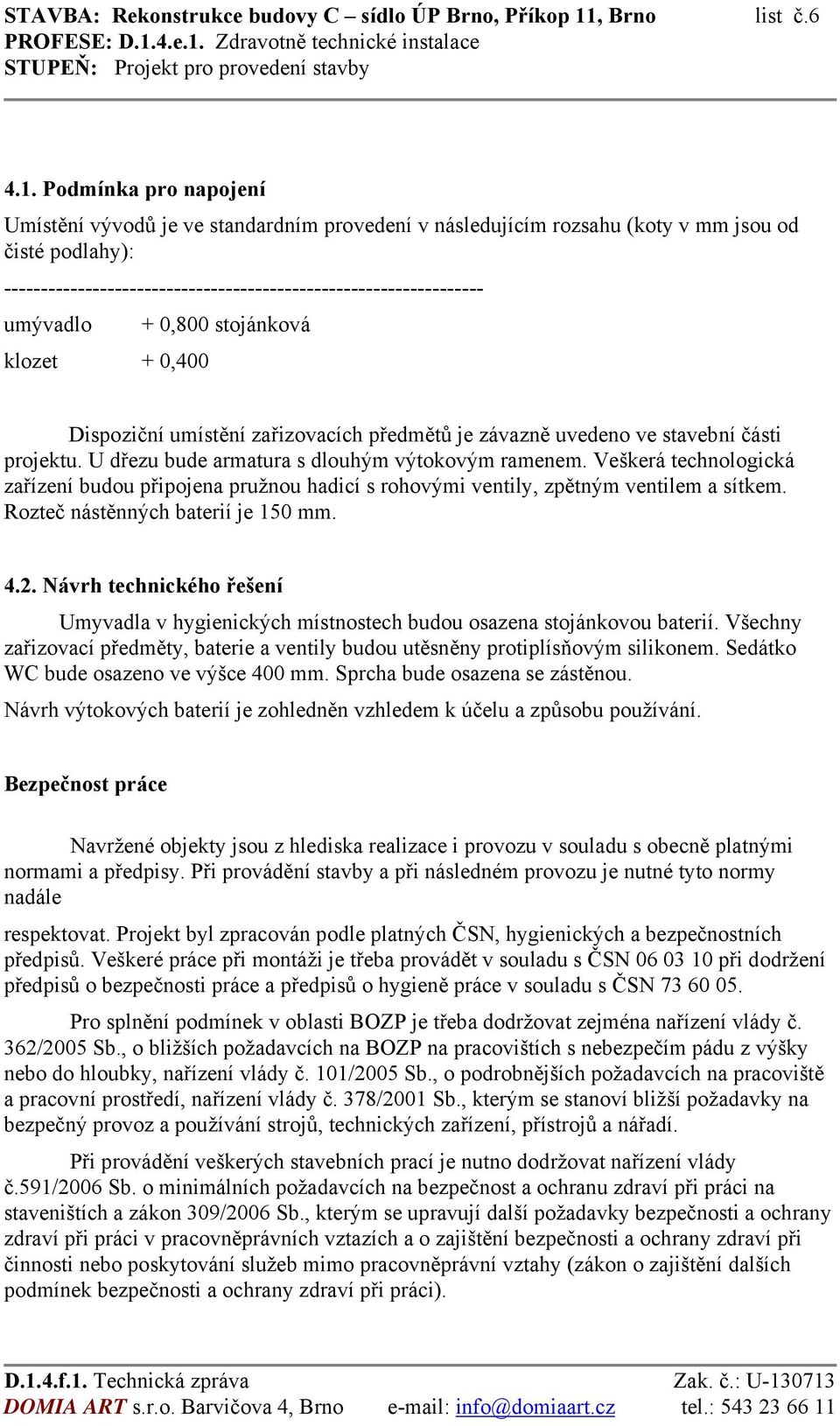 Podmínka pro napojení Umístění vývodů je ve standardním provedení v následujícím rozsahu (koty v mm jsou od čisté podlahy): ----------------------------------------------------------------- umývadlo