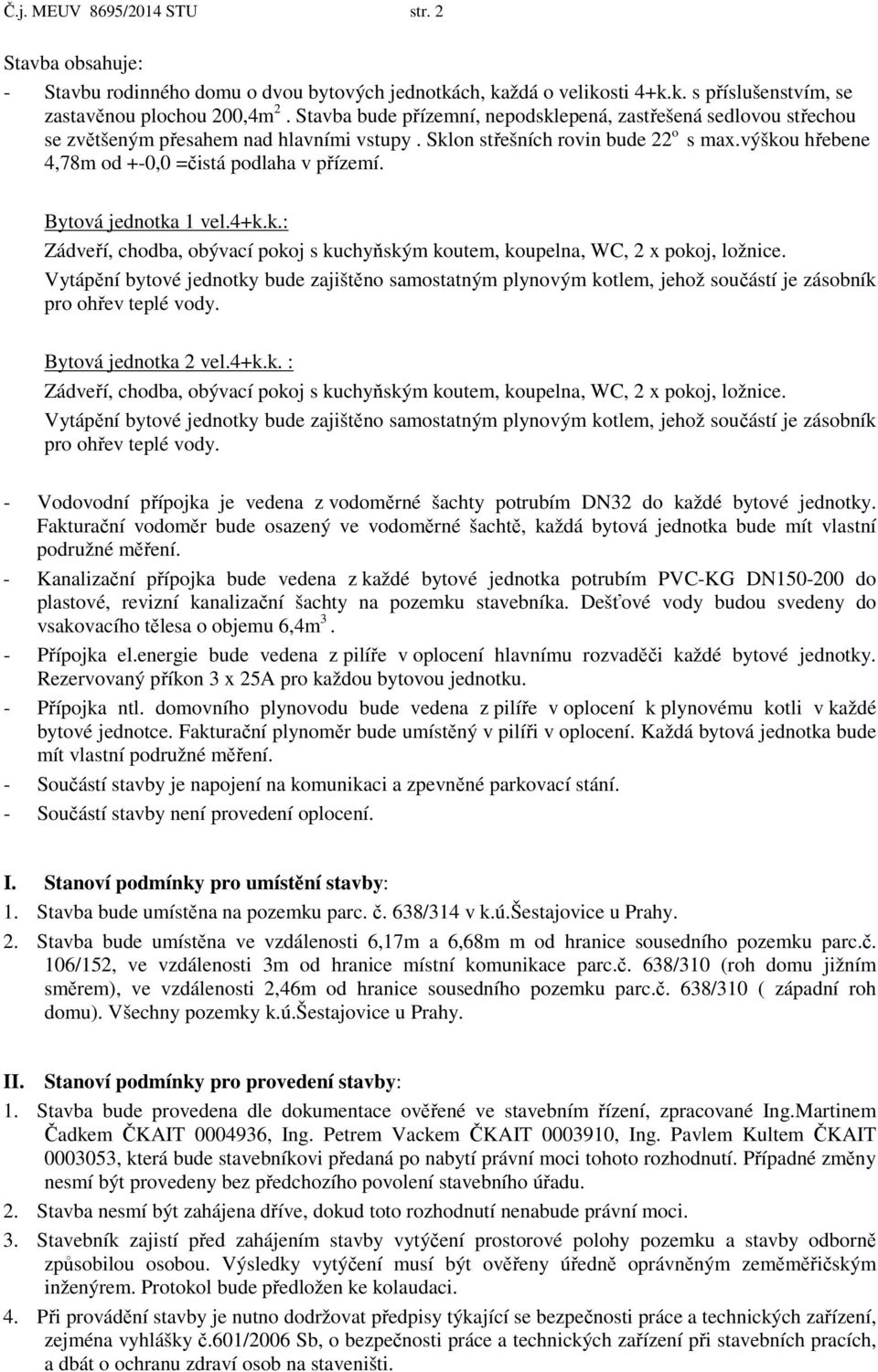 výškou hřebene 4,78m od +-0,0 =čistá podlaha v přízemí. Bytová jednotka 1 vel.4+k.k.: Zádveří, chodba, obývací pokoj s kuchyňským koutem, koupelna, WC, 2 x pokoj, ložnice.