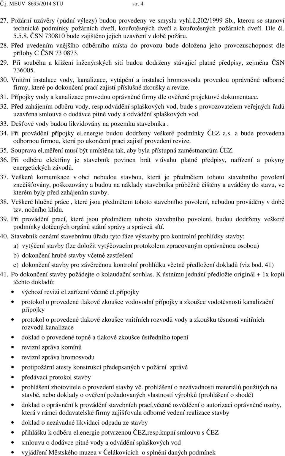 Před uvedením vnějšího odběrního místa do provozu bude doložena jeho provozuschopnost dle přílohy C ČSN 73 0873. 29.