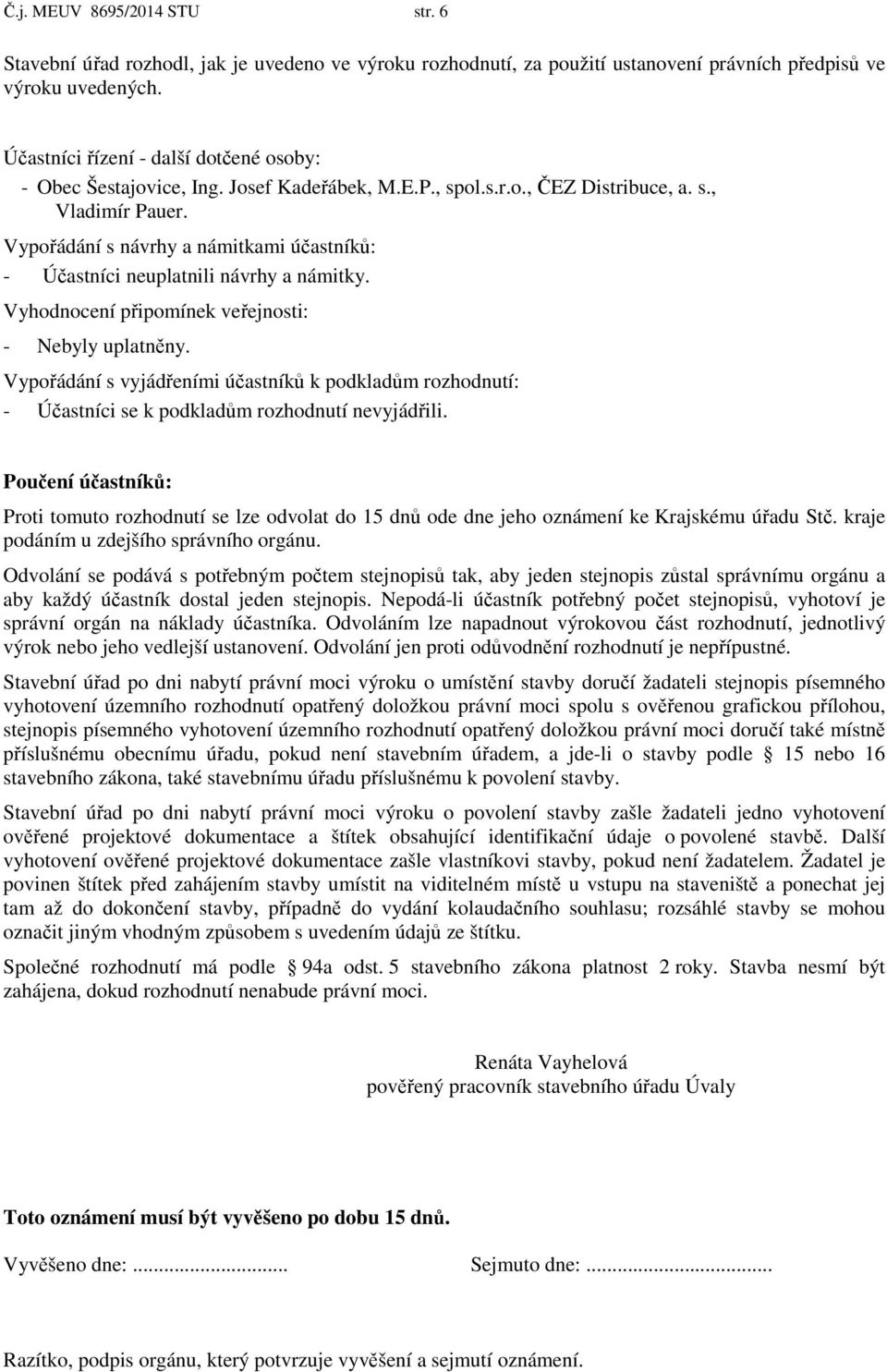 Vypořádání s návrhy a námitkami účastníků: - Účastníci neuplatnili návrhy a námitky. Vyhodnocení připomínek veřejnosti: - Nebyly uplatněny.