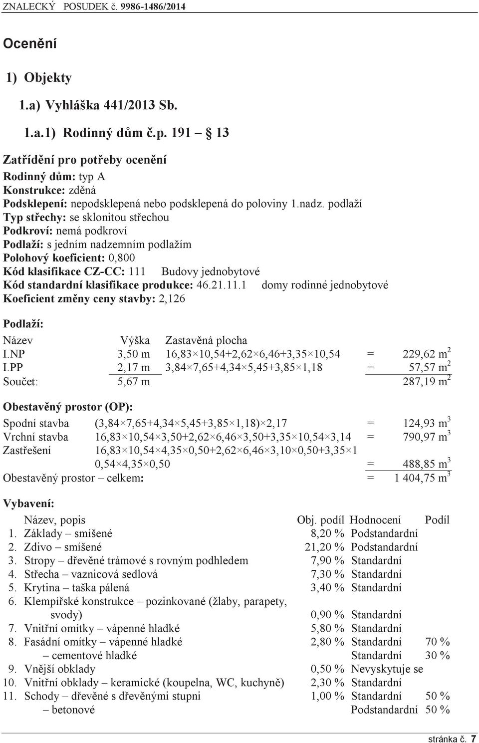 podlaží Typ střechy: se sklonitou střechou Podkroví: nemá podkroví Podlaží: s jedním nadzemním podlažím Polohový koeficient: 0,800 Kód klasifikace CZ-CC: 111 Budovy jednobytové Kód standardní