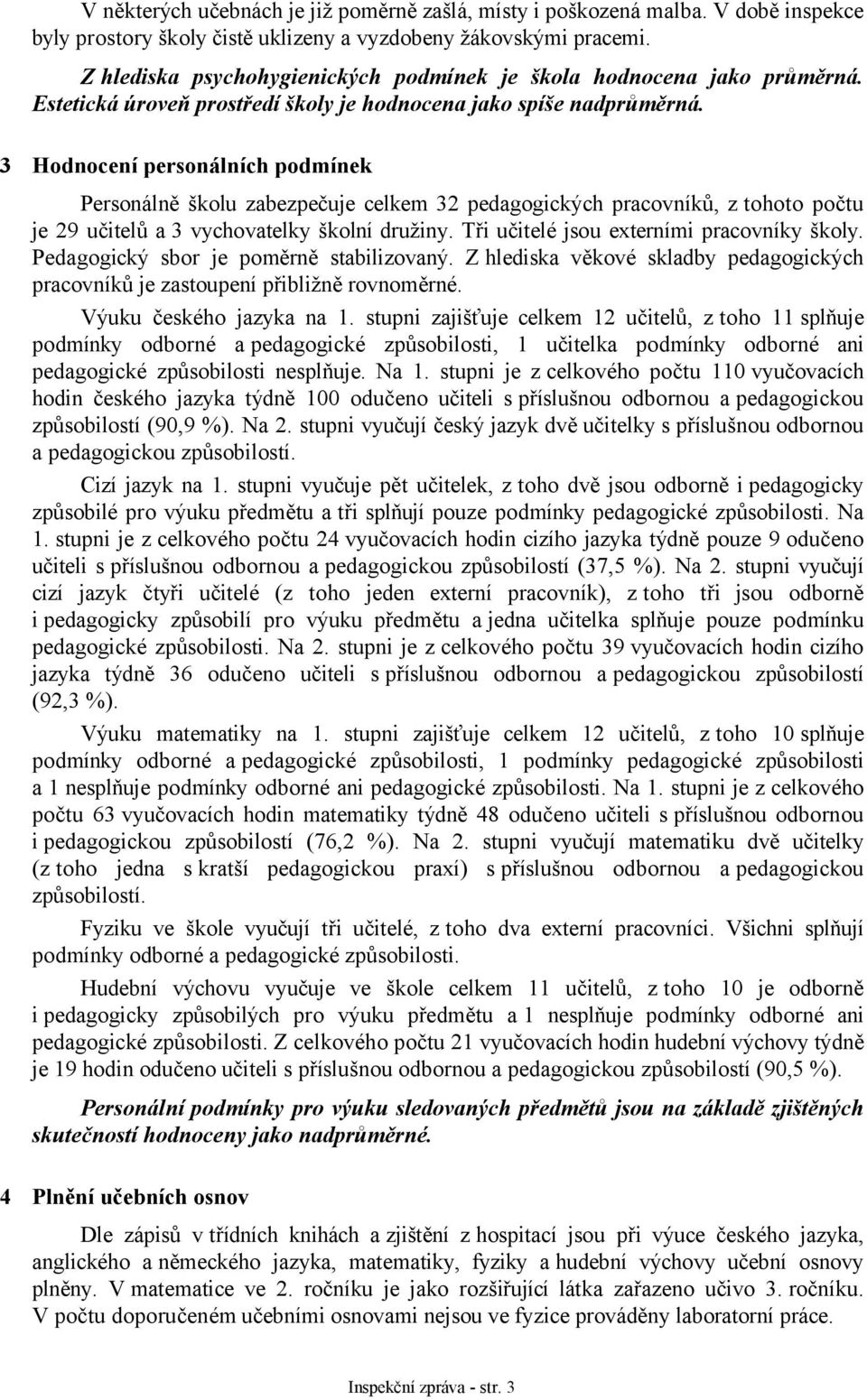 3 Hodnocení personálních podmínek Personálně školu zabezpečuje celkem 32 pedagogických pracovníků, z tohoto počtu je 29 učitelů a 3 vychovatelky školní družiny.
