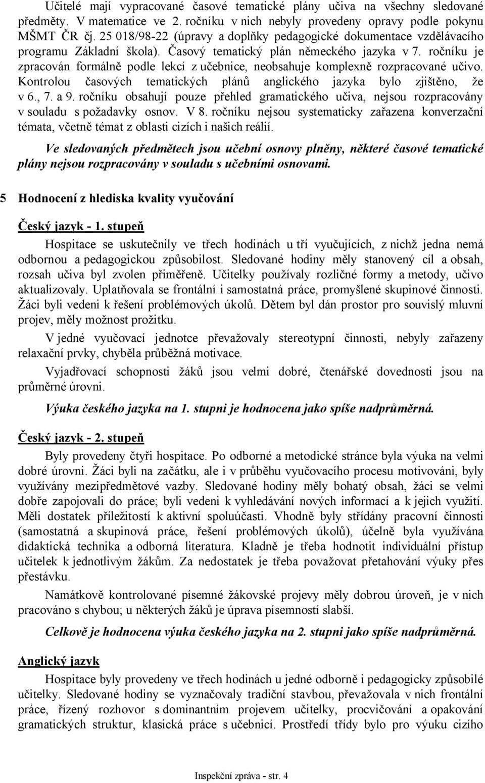 ročníku je zpracován formálně podle lekcí z učebnice, neobsahuje komplexně rozpracované učivo. Kontrolou časových tematických plánů anglického jazyka bylo zjištěno, že v 6., 7. a 9.