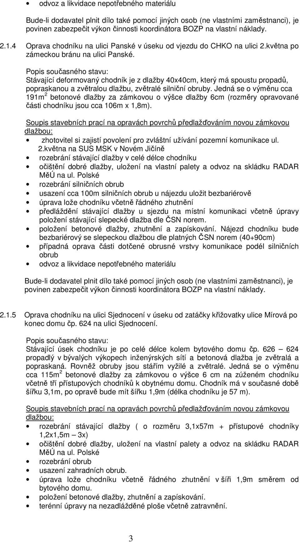 Jedná se o vým nu cca 191m 2 betonové dlažby za zámkovou o výšce dlažby 6cm (rozm ry opravované ásti chodníku jsou cca 106m x 1,8m).