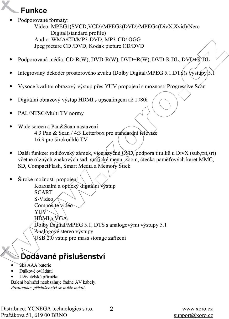 1 Vysoce kvalitní obrazový výstup přes YUV propojení s možností Progressive Scan Digitální obrazový výstup HDMI s upscalingem až 1080i PAL/NTSC/Multi TV normy Wide screen a Pan&Scan nastavení 4:3 Pan