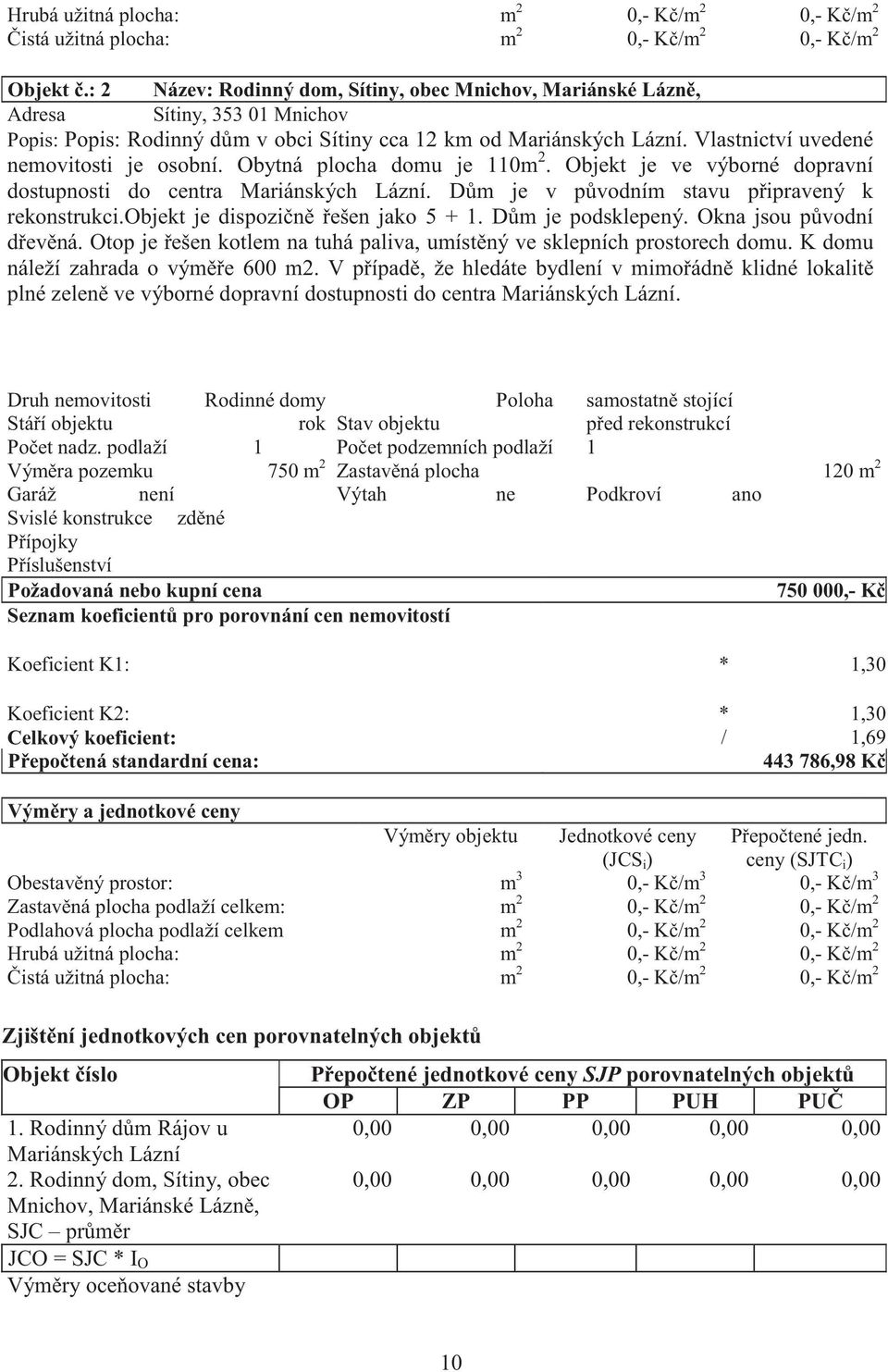 Vlastnictví uvedené nemovitosti je osobní. Obytná plocha domu je 110m 2. Objekt je ve výborné dopravní dostupnosti do centra Mariánských Lázní. D m je v p vodním stavu p ipravený k rekonstrukci.