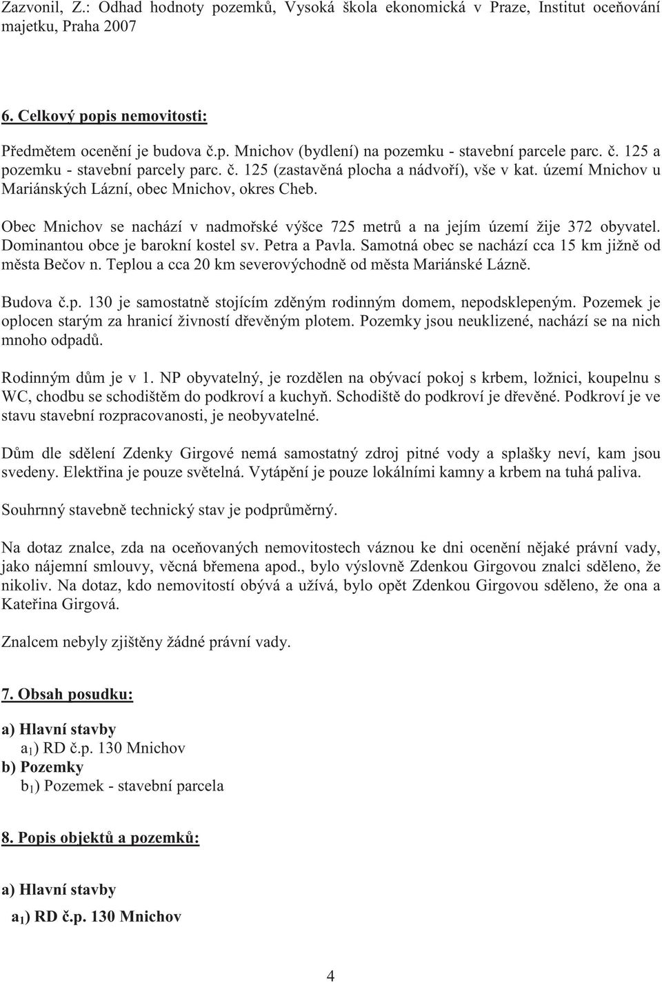 Obec Mnichov se nachází v nadmo ské výšce 725 metr a na jejím území žije 372 obyvatel. Dominantou obce je barokní kostel sv. Petra a Pavla. Samotná obec se nachází cca 15 km jižn od m sta Be ov n.