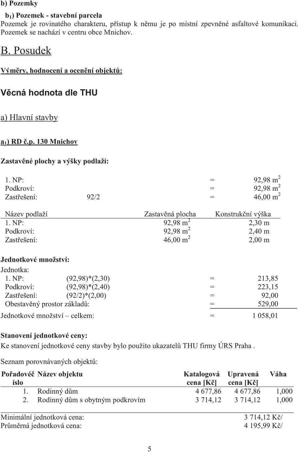 NP: = 92,98 m 2 Podkroví: = 92,98 m 2 Zast ešení: 92/2 = 46,00 m 2 Název podlaží Zastav ná plocha Konstruk ní výška 1.