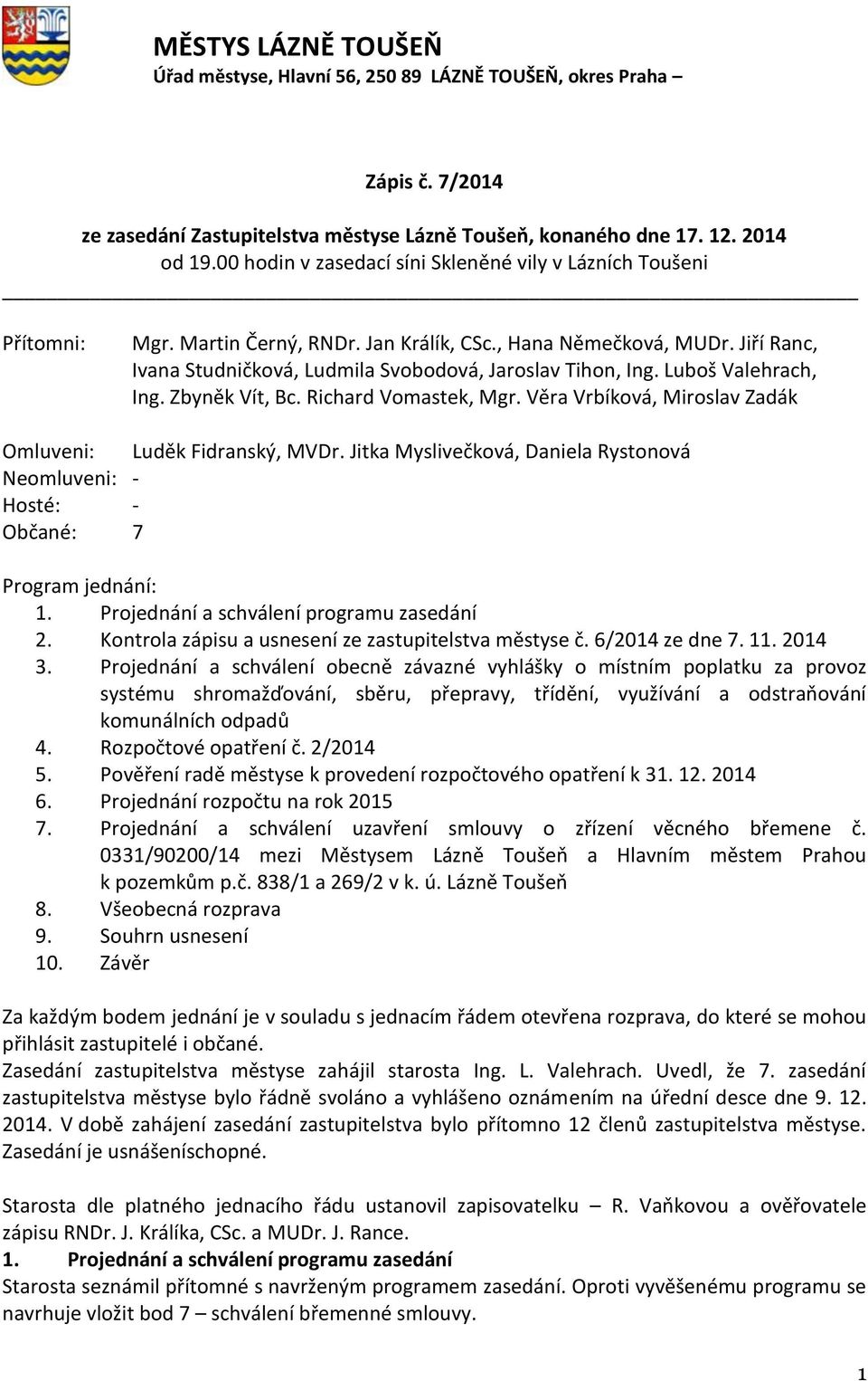 Jiří Ranc, Ivana Studničková, Ludmila Svobodová, Jaroslav Tihon, Ing. Luboš Valehrach, Ing. Zbyněk Vít, Bc. Richard Vomastek, Mgr. Věra Vrbíková, Miroslav Zadák Omluveni: Luděk Fidranský, MVDr.