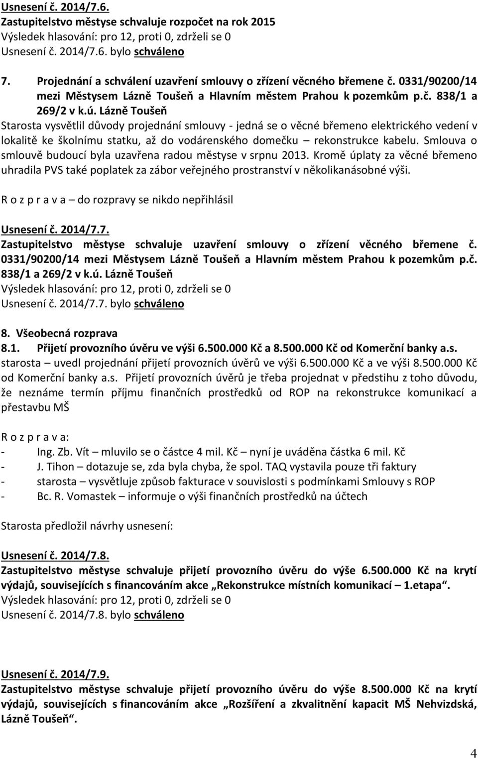 Lázně Toušeň Starosta vysvětlil důvody projednání smlouvy - jedná se o věcné břemeno elektrického vedení v lokalitě ke školnímu statku, až do vodárenského domečku rekonstrukce kabelu.