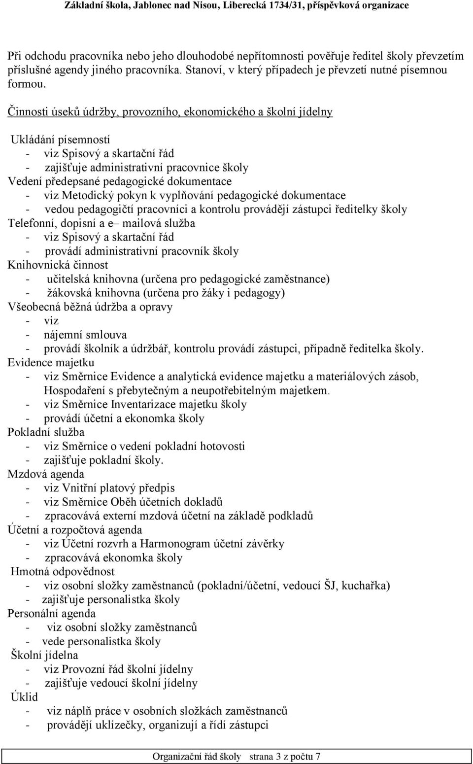 dokumentace - viz Metodický pokyn k vyplňování pedagogické dokumentace - vedou pedagogičtí pracovníci a kontrolu provádějí zástupci ředitelky školy Telefonní, dopisní a e mailová služba - viz Spisový