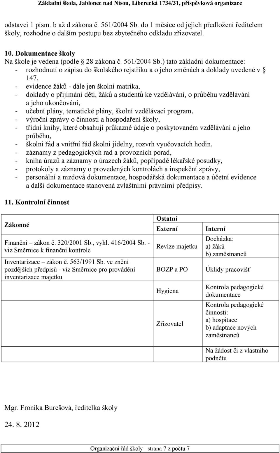 ) tato základní dokumentace: - rozhodnutí o zápisu do školského rejstříku a o jeho změnách a doklady uvedené v 147, - evidence žáků - dále jen školní matrika, - doklady o přijímání dětí, žáků a