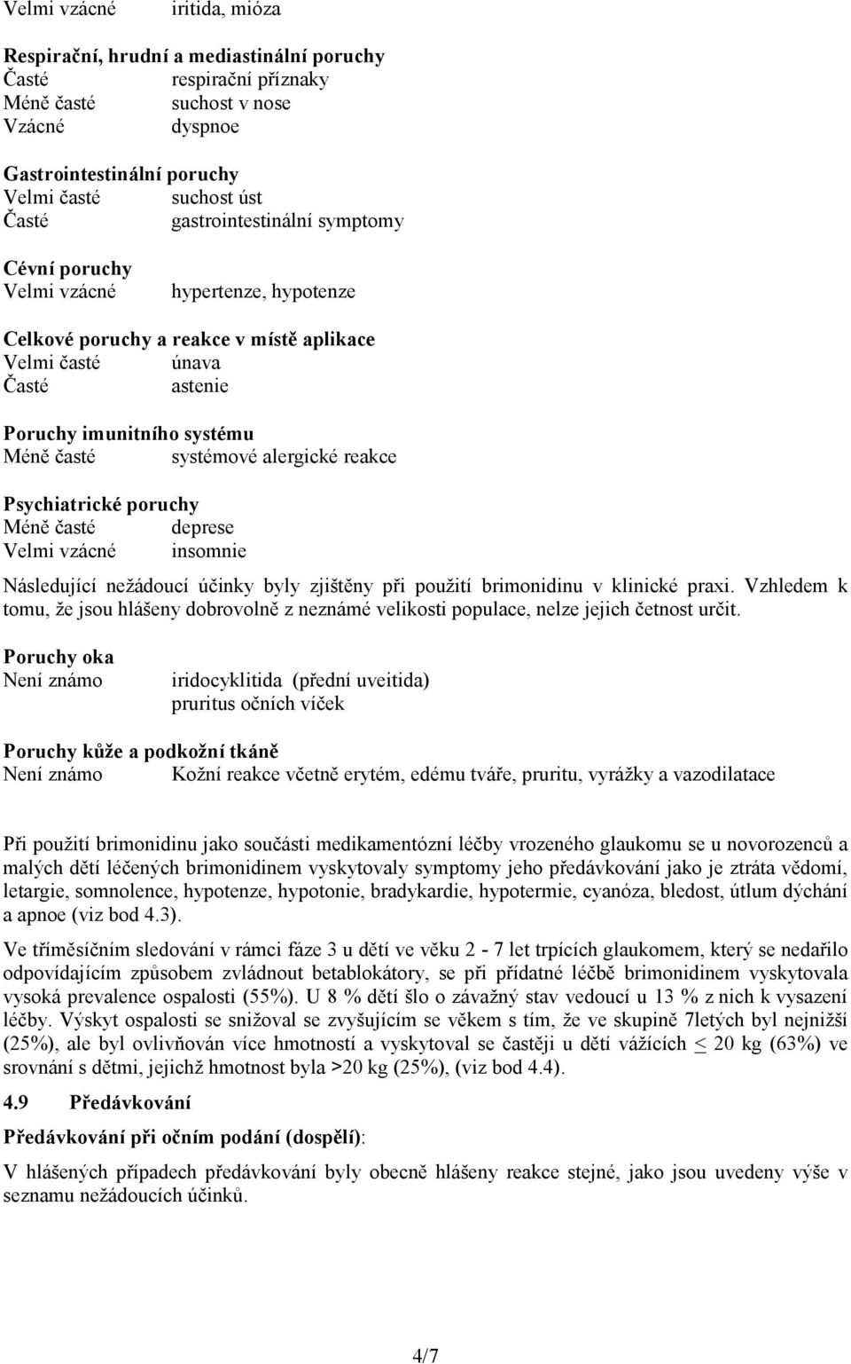 alergické reakce Psychiatrické poruchy Méně časté deprese Velmi vzácné insomnie Následující nežádoucí účinky byly zjištěny při použití brimonidinu v klinické praxi.