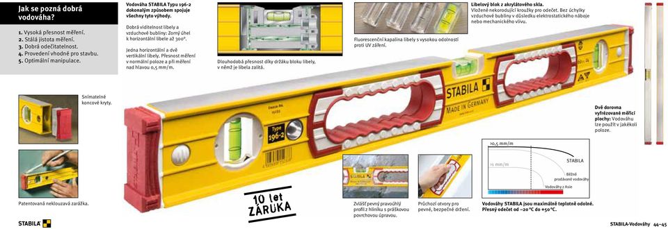 Jedna horizontální a dvě vertikální libely. Přesnost měření v normální poloze a při měření nad hlavou 0,5 mm/m. Dlouhodobá přesnost díky držáku bloku libely, v němž je libela zalitá.