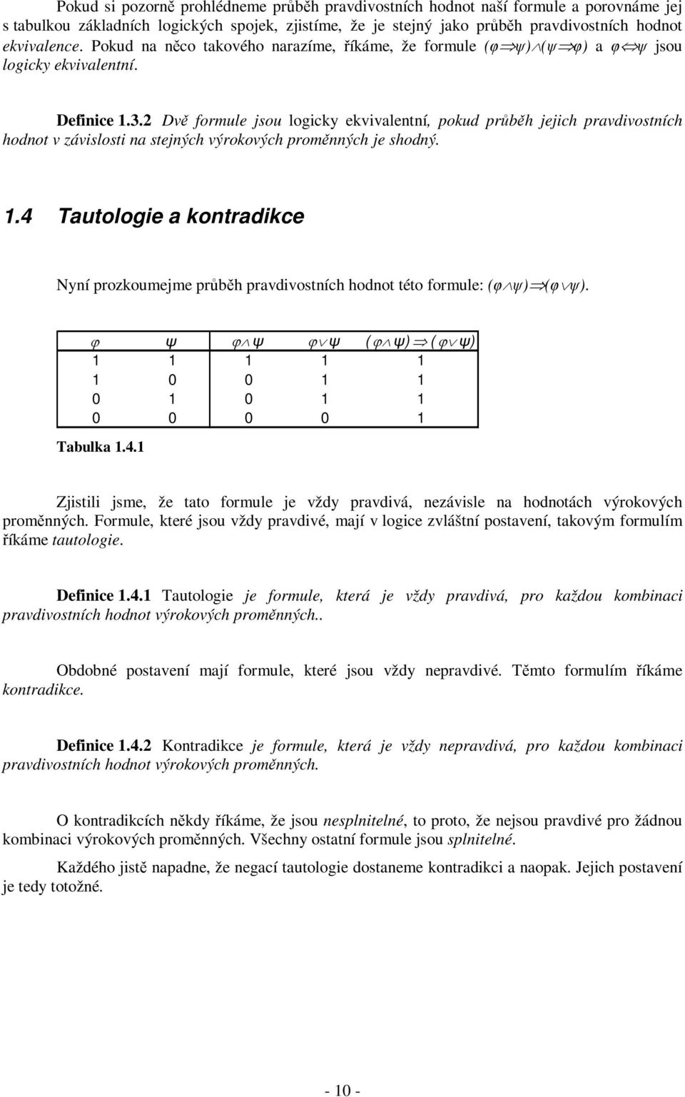 2 Dvě formule jsou logicky ekvivalentní, pokud průběh jejich pravdivostních hodnot v závislosti na stejných výrokových proměnných je shodný. 1.