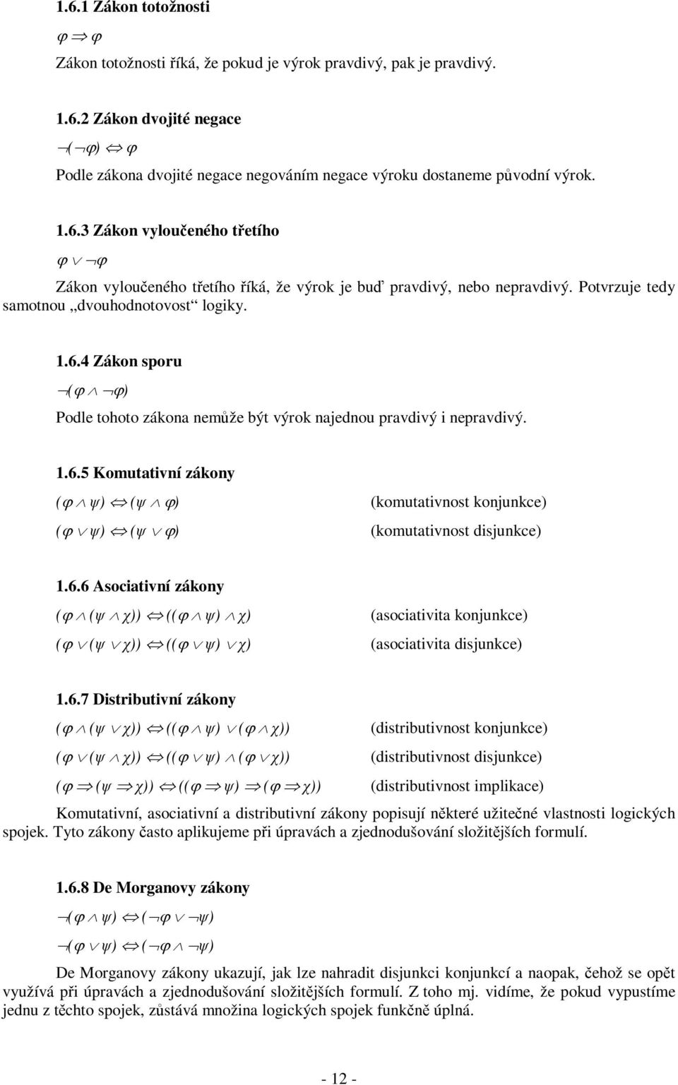 1.6.5 Komutativní zákony (ϕ ψ) (ψ ϕ) (komutativnost konjunkce) (ϕ ψ) (ψ ϕ) (komutativnost disjunkce) 1.6.6 Asociativní zákony (ϕ (ψ χ)) ((ϕ ψ) χ) (asociativita konjunkce) (ϕ (ψ χ)) ((ϕ ψ) χ) (asociativita disjunkce) 1.