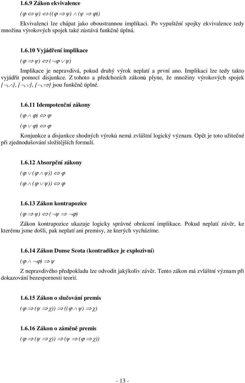 11 Idempotenční zákony (ϕ ϕ) ϕ (ϕ ϕ) ϕ Konjunkce a disjunkce shodných výroků nemá zvláštní logický význam. Opět je toto užitečné při zjednodušování složitějších formulí. 1.6.