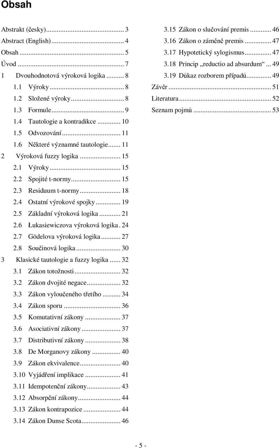 5 Základní výroková logika... 21 2.6 Łukasiewiczova výroková logika. 24 2.7 Gödelova výroková logika... 27 2.8 Součinová logika... 30 3 Klasické tautologie a fuzzy logika... 32 3.1 Zákon totožnosti.