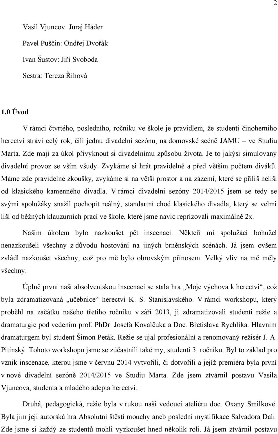 Zde mají za úkol přivyknout si divadelnímu způsobu ţivota. Je to jakýsi simulovaný divadelní provoz se vším všudy. Zvykáme si hrát pravidelně a před větším počtem diváků.