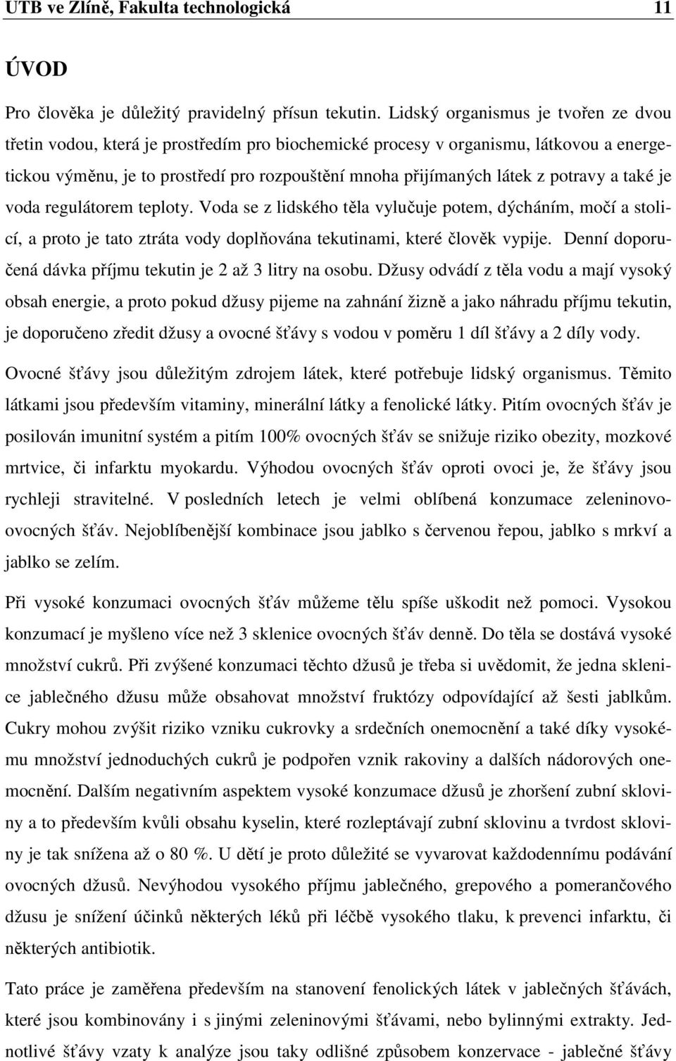 potravy a také je voda regulátorem teploty. Voda se z lidského těla vylučuje potem, dýcháním, močí a stolicí, a proto je tato ztráta vody doplňována tekutinami, které člověk vypije.
