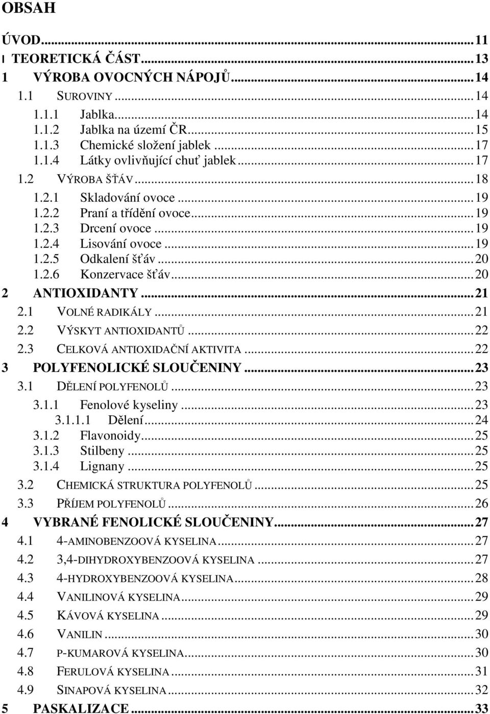 .. 20 2 ANTIOXIDANTY... 21 2.1 VOLNÉ RADIKÁLY... 21 2.2 VÝSKYT ANTIOXIDANTŮ... 22 2.3 CELKOVÁ ANTIOXIDAČNÍ AKTIVITA... 22 3 POLYFENOLICKÉ SLOUČENINY... 23 3.1 DĚLENÍ POLYFENOLŮ... 23 3.1.1 Fenolové kyseliny.