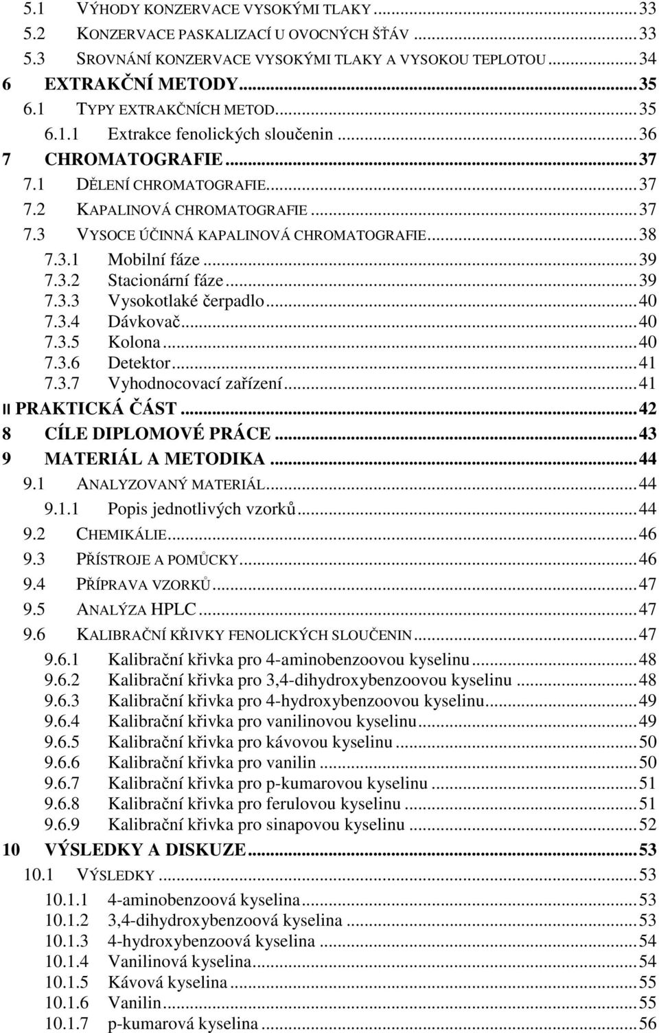 .. 38 7.3.1 Mobilní fáze... 39 7.3.2 Stacionární fáze... 39 7.3.3 Vysokotlaké čerpadlo... 40 7.3.4 Dávkovač... 40 7.3.5 Kolona... 40 7.3.6 Detektor... 41 7.3.7 Vyhodnocovací zařízení.