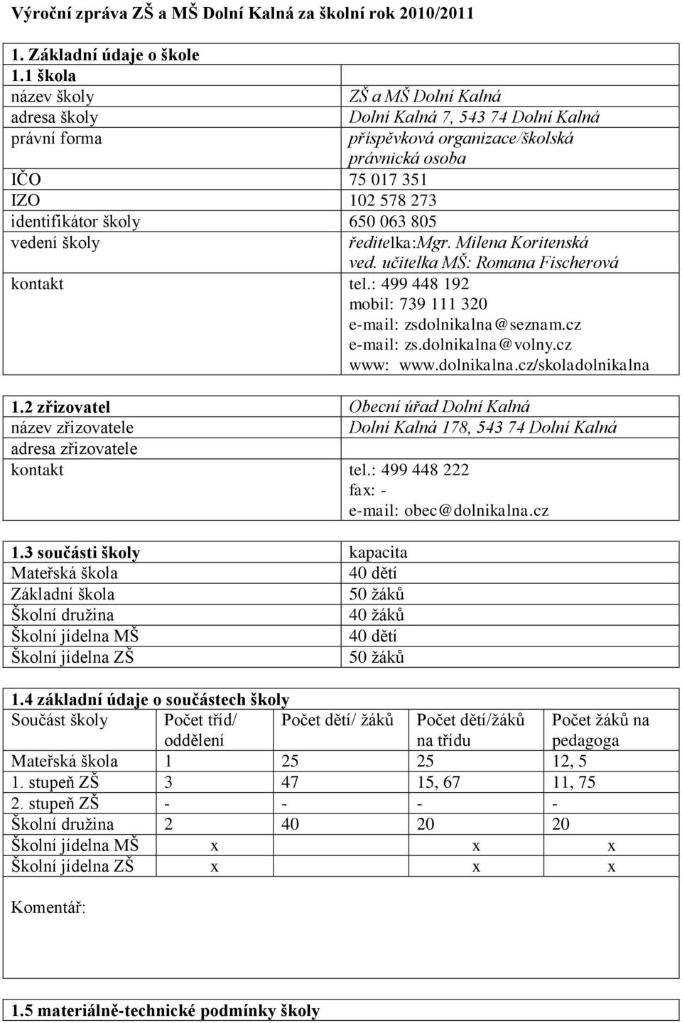 organizace/školská právnická osoba ředitelka:mgr. Milena Koritenská ved. učitelka MŠ: Romana Fischerová kontakt tel.: 499 448 192 mobil: 739 111 320 e-mail: zsdolnikalna@seznam.cz e-mail: zs.
