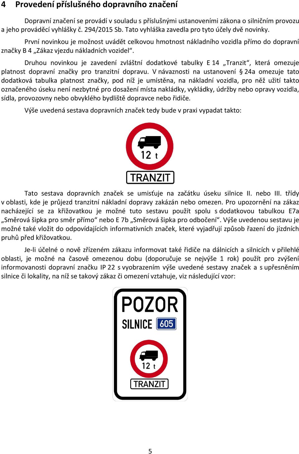 Druhu nvinku je zavedení zvláštní ddatkvé tabulky E 14 Tranzit, která mezuje platnst dpravní značky pr tranzitní dpravu.