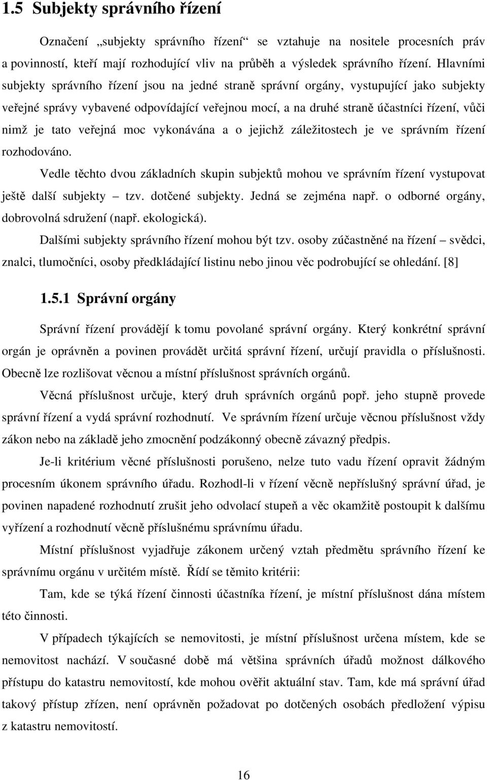 tato veřejná moc vykonávána a o jejichž záležitostech je ve správním řízení rozhodováno. Vedle těchto dvou základních skupin subjektů mohou ve správním řízení vystupovat ještě další subjekty tzv.