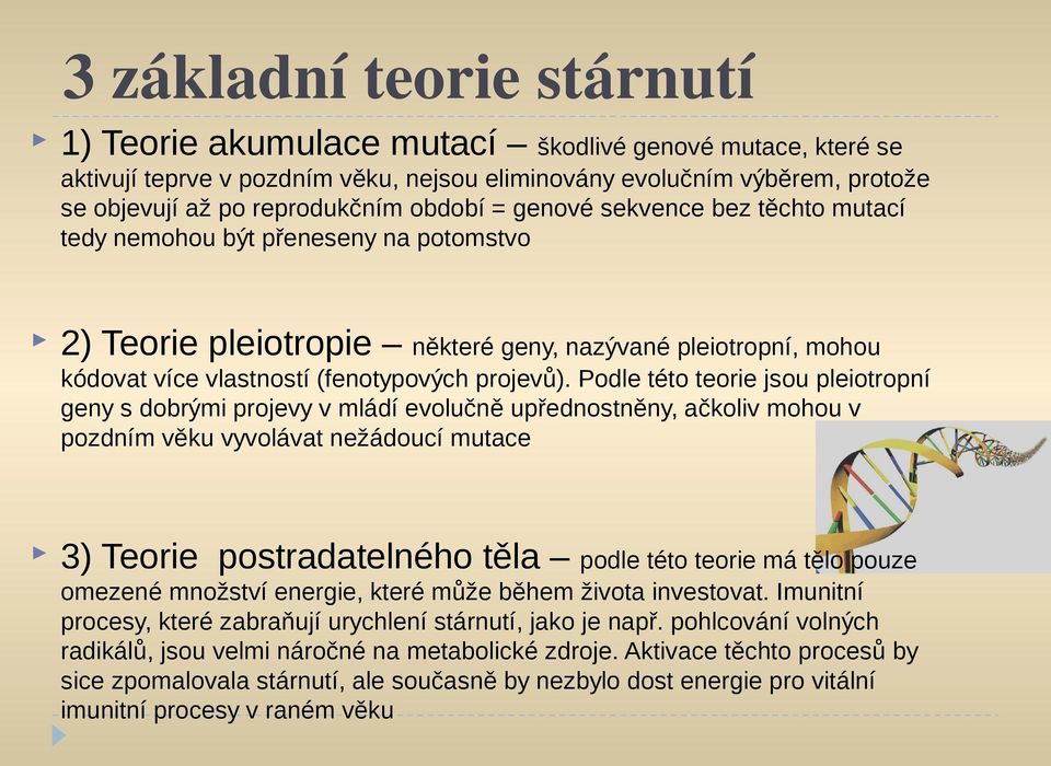 Podle této teorie jsou pleiotropní geny s dobrými projevy v mládí evolučně upřednostněny, ačkoliv mohou v pozdním věku vyvolávat nežádoucí mutace 3) Teorie postradatelného těla podle této teorie má