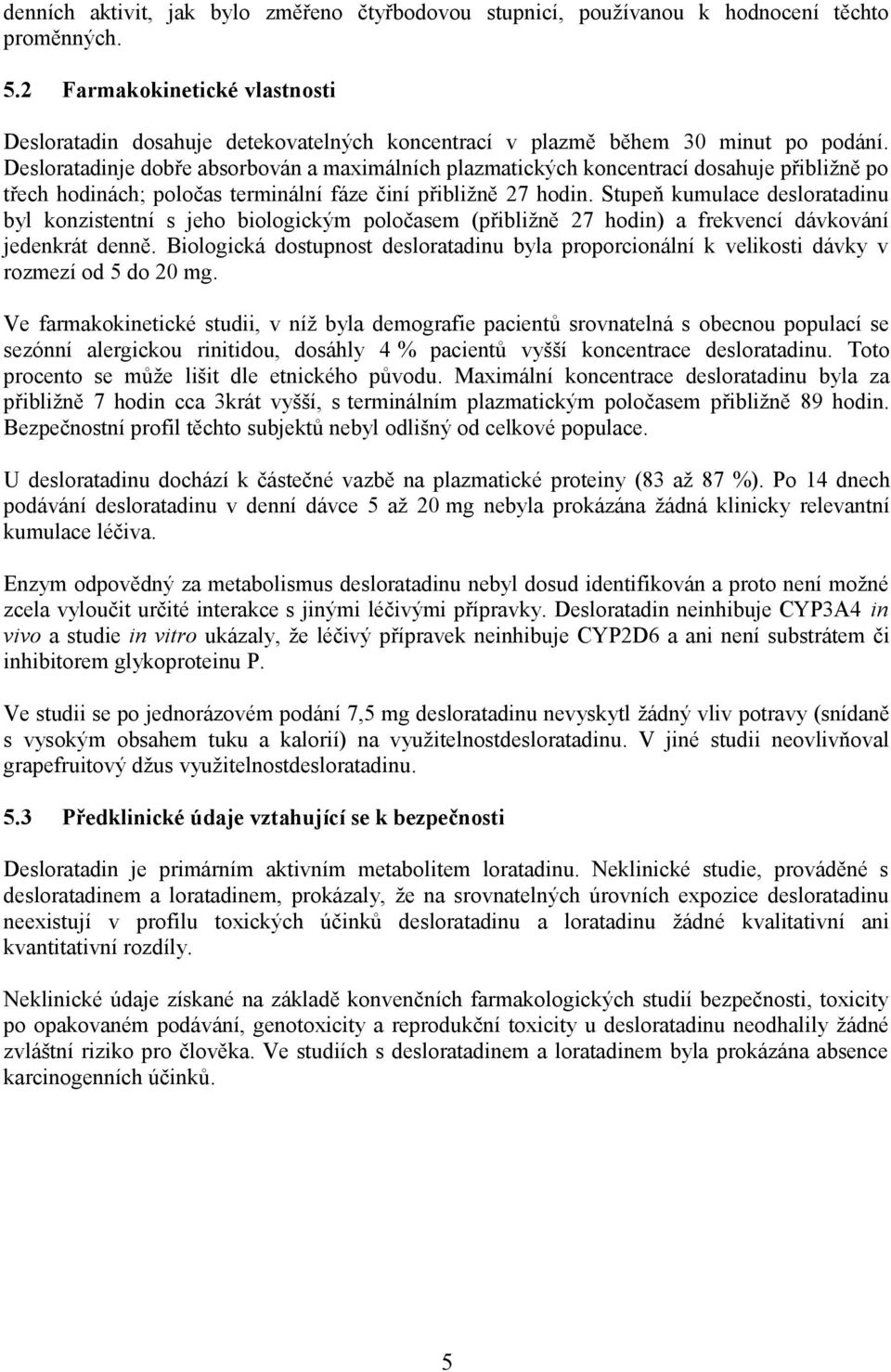 Desloratadinje dobře absorbován a maximálních plazmatických koncentrací dosahuje přibližně po třech hodinách; poločas terminální fáze činí přibližně 27 hodin.