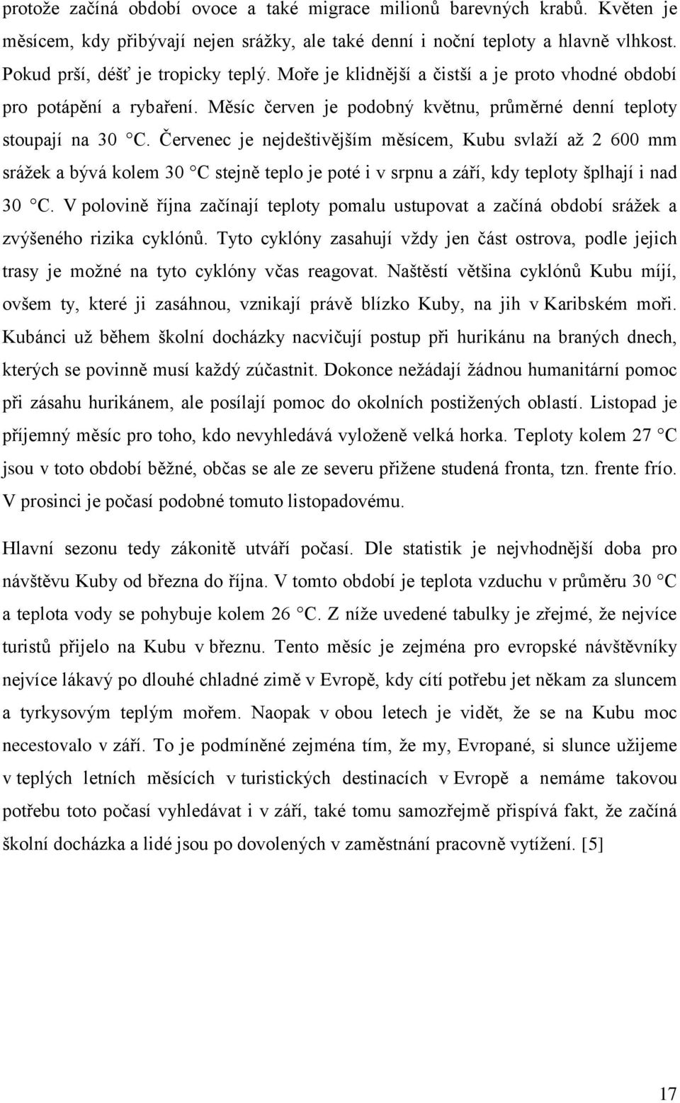 Červenec je nejdeštivějším měsícem, Kubu svlaží až 2 600 mm srážek a bývá kolem 30 C stejně teplo je poté i v srpnu a září, kdy teploty šplhají i nad 30 C.