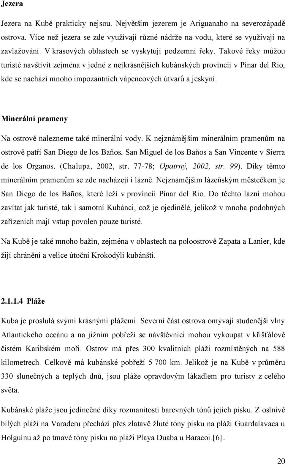 Takové řeky můžou turisté navštívit zejména v jedné z nejkrásnějších kubánských provincií v Pinar del Río, kde se nachází mnoho impozantních vápencových útvarů a jeskyní.