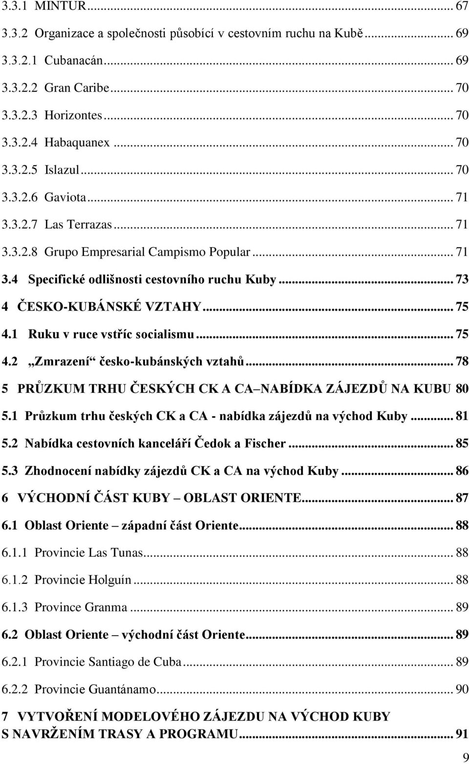 1 Ruku v ruce vstříc socialismu... 75 4.2 Zmrazení česko-kubánských vztahů... 78 5 PRŮZKUM TRHU ČESKÝCH CK A CA NABÍDKA ZÁJEZDŮ NA KUBU 80 5.