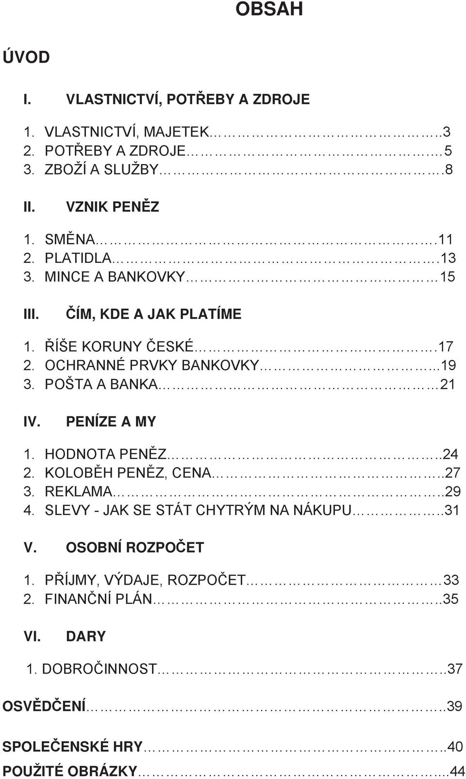 POŠTA A BANKA 21 IV. PENÍZE A MY 1. HODNOTA PEN Z..24 2. KOLOB H PEN Z, CENA..27 3. REKLAMA..29 4. SLEVY - JAK SE STÁT CHYTRÝM NA NÁKUPU.