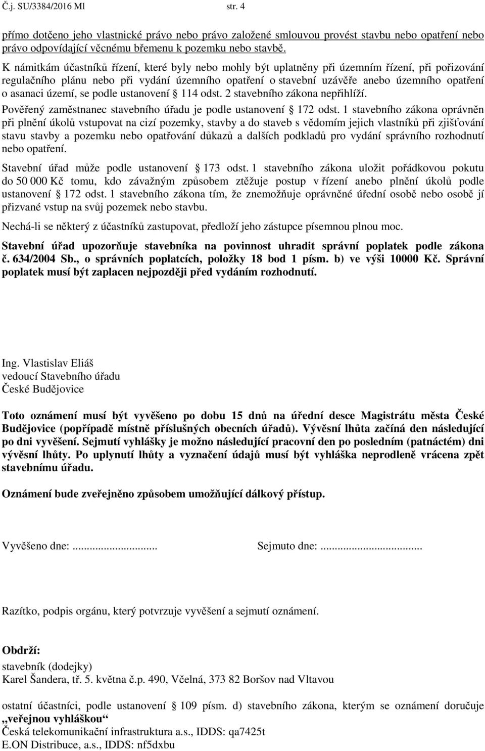 asanaci území, se podle ustanovení 114 odst. 2 stavebního zákona nepřihlíží. Pověřený zaměstnanec stavebního úřadu je podle ustanovení 172 odst.