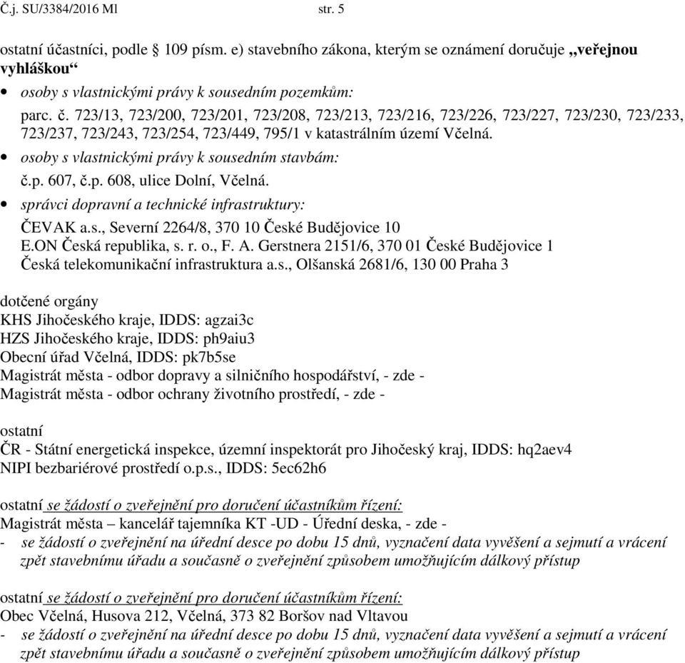 osoby s vlastnickými právy k sousedním stavbám: č.p. 607, č.p. 608, ulice Dolní, Včelná. správci dopravní a technické infrastruktury: ČEVAK a.s., Severní 2264/8, 370 10 České Budějovice 10 E.